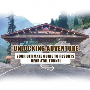 Unlocking Adventure: Your Ultimate Guide to Resorts near Atal Tunnel